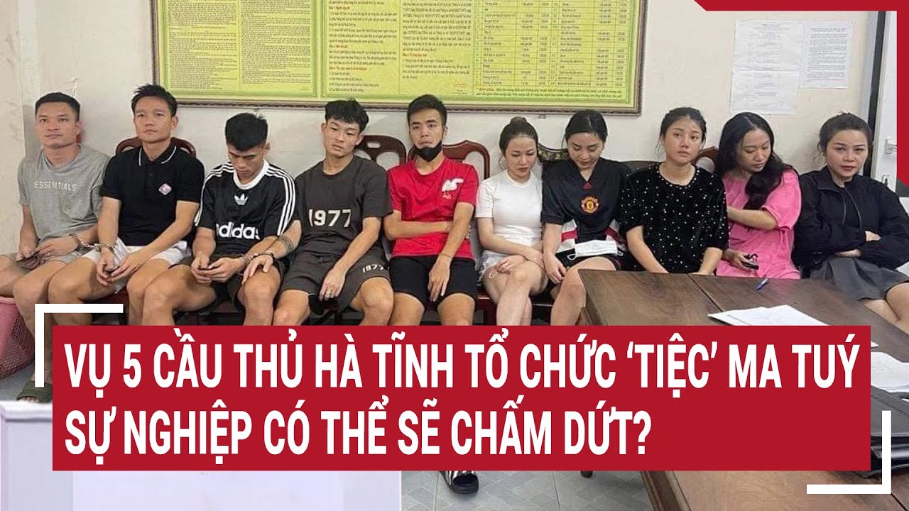 Vụ 5 cầu thủ Hà Tĩnh tổ chức ‘tiệc’ ma tuý: sự nghiệp có thể sẽ chấm dứt?