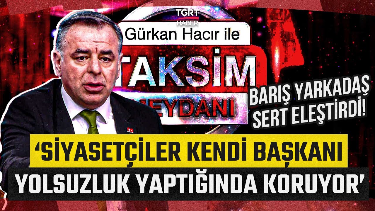 Barış Yarkadaş'tan &Ccedil;ok Sert Eleştiri! 'Siyaset&ccedil;iler Kendi Başkanı Yolsuzluk Yaptığında Koruyor'