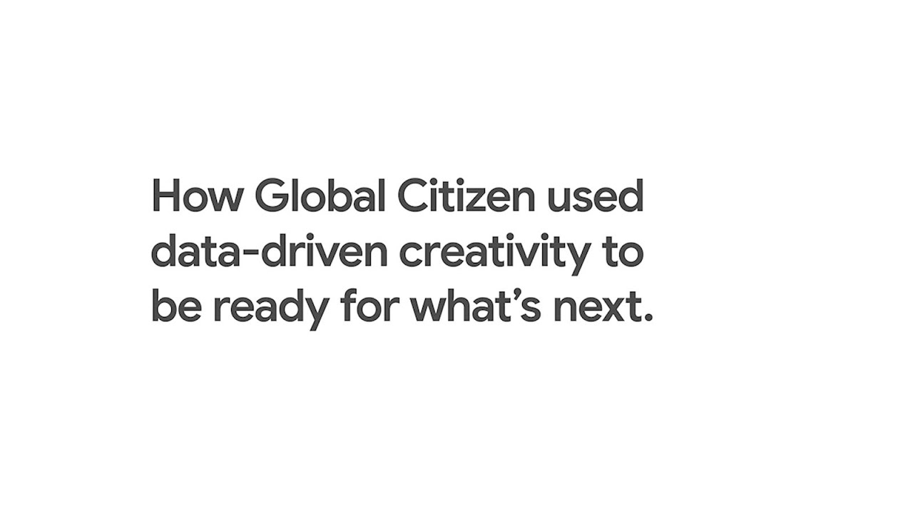 How Global Citizen Used Data-Driven Creativity to be Ready For What&rsquo;s Next