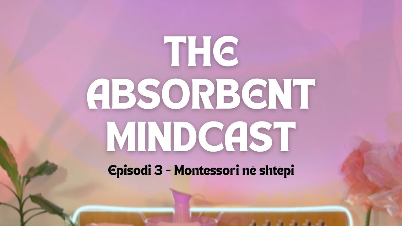 The Absorbent Mindcast - Episodi 3 | Montessori në shtëpi