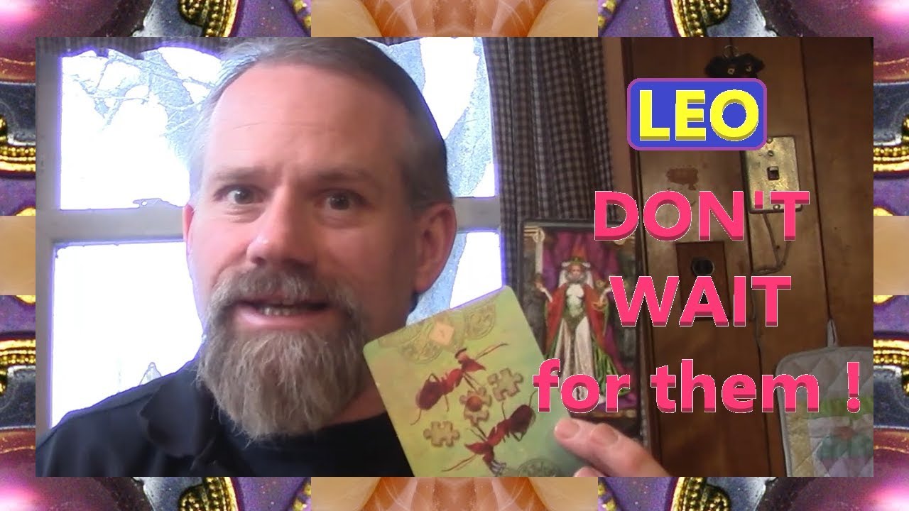 Leo - DON'T WAIT for them !