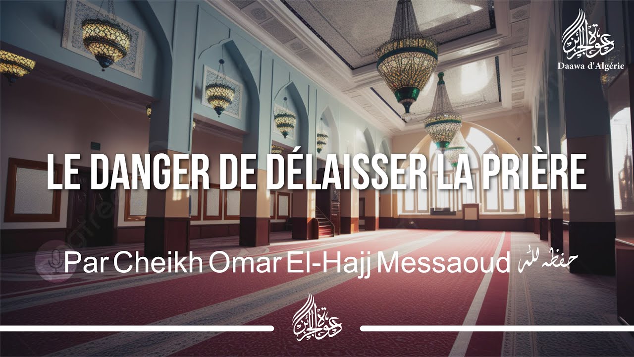 LE DANGER DE DÉLAISSER LA PRIÈRE - Cheikh Omar El-Hajj Messaoud