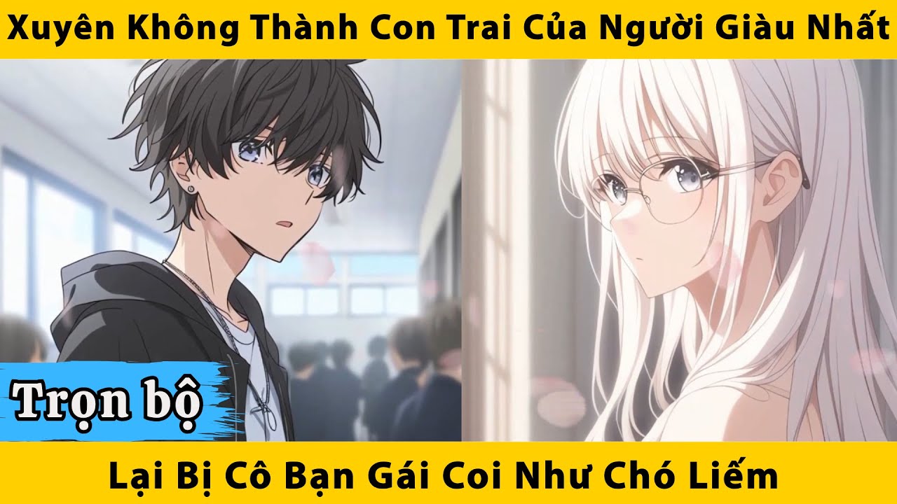 Trọn bộ | Xuyên không thành con trai của người giàu nhất lại bị cô bạn gái coi như cho liếm