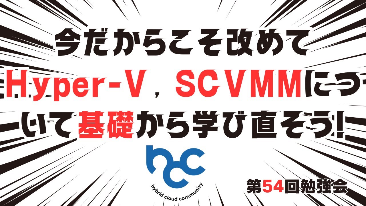 今だからこそ改めてHyper-V, SCVMMについて基礎から学び直そう! / HCCJP(ハイブリッドクラウド研究会) 第54回勉強会