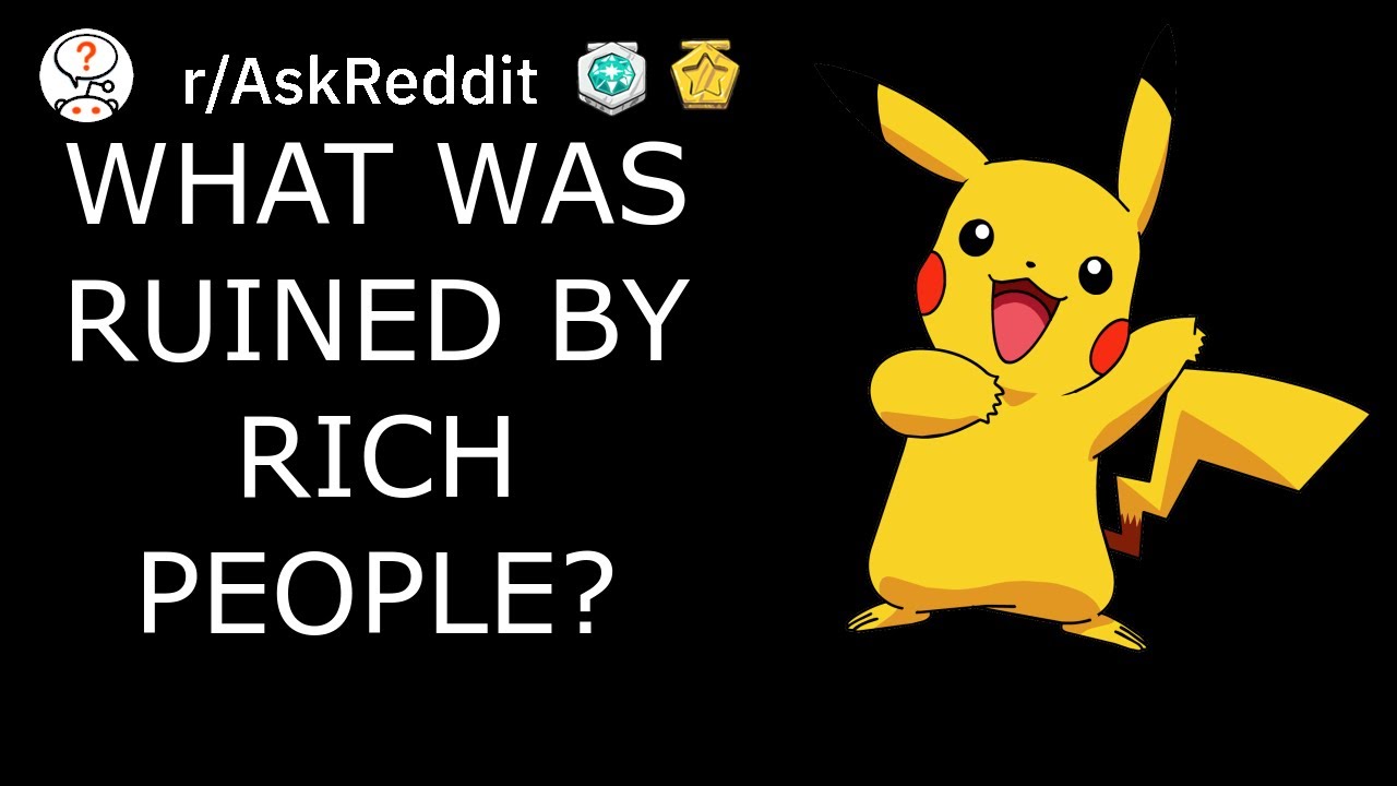 What was ruined by rich people? | /r/AskReddit Top Posts