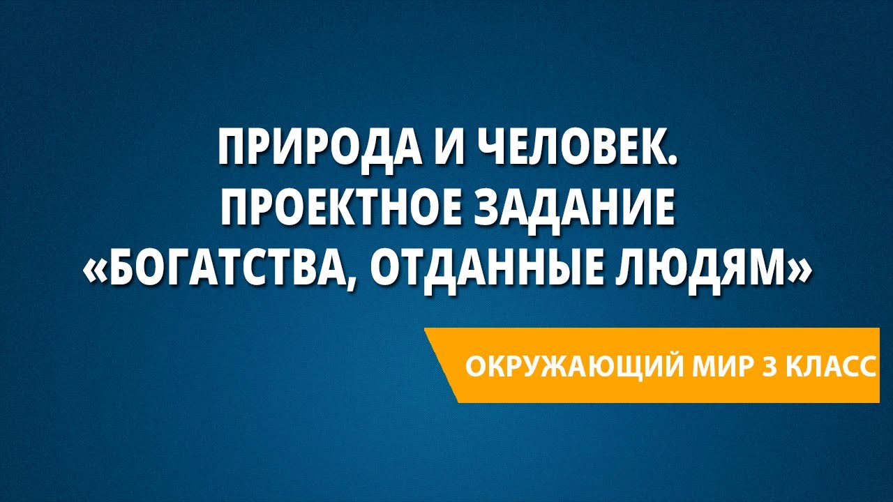 Природа и человек. Проектное задание «Богатства, отданные людям»