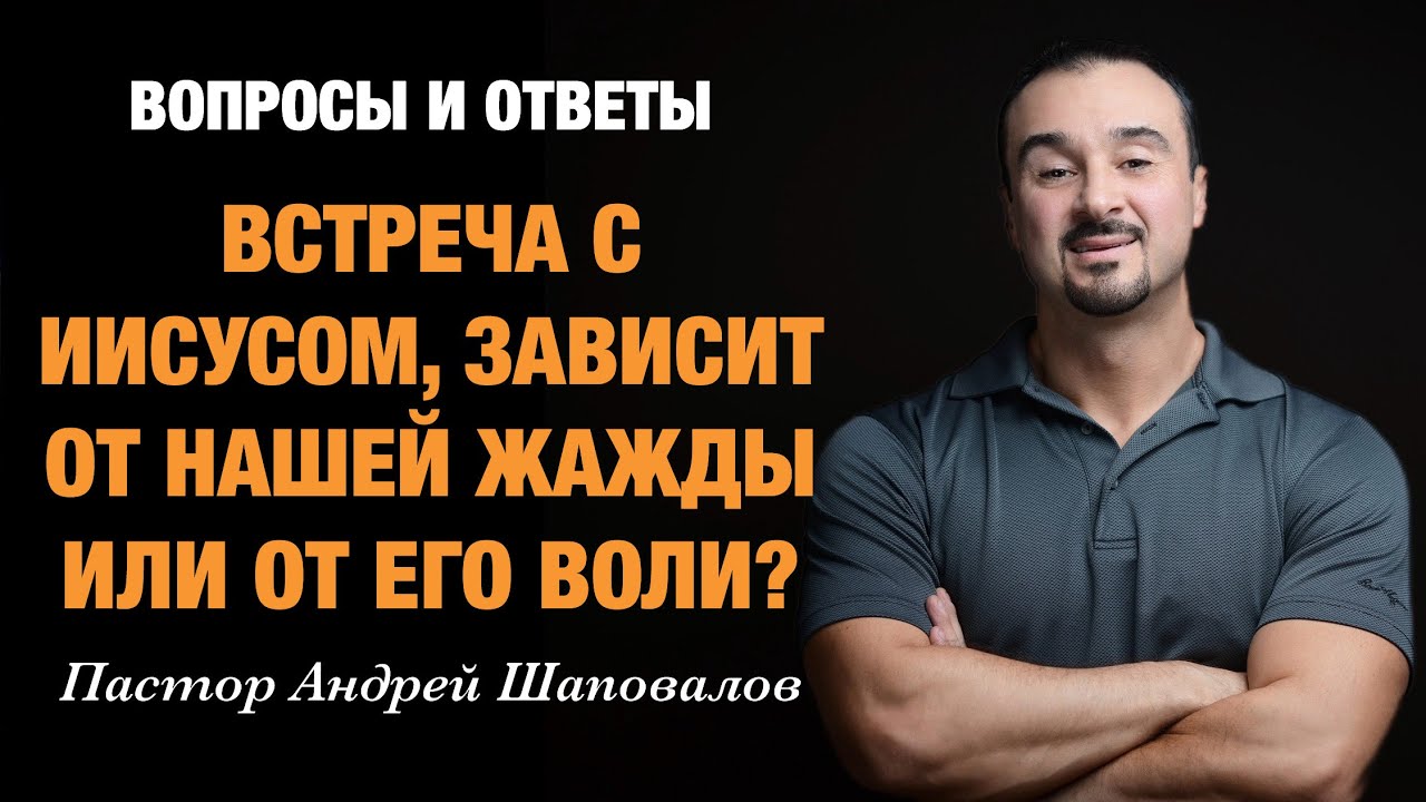 ВОПРОСЫ И ОТВЕТЫ «Встреча с Иисусом зависит он нашей жажды или от Его воли?» Пастор Андрей Шаповалов
