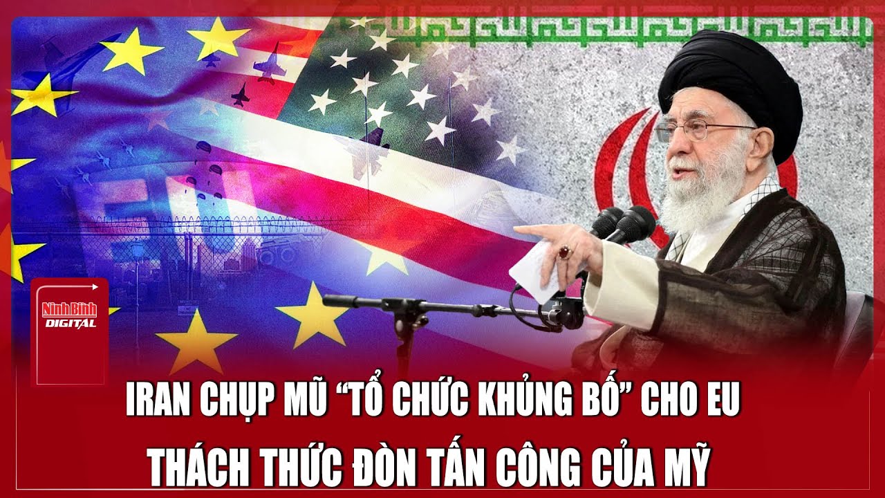 Iran tuyên bố sốc: Coi quân đội EU là “tổ chức khủng bố”, sẵn sàng ra đòn đáp trả Mỹ