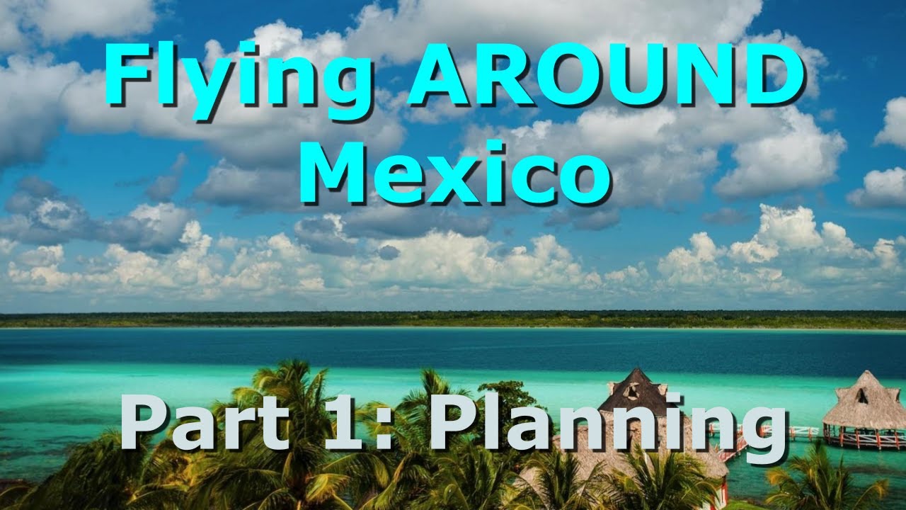 Flying Around Mexico 2024 (Part 1) - Planning