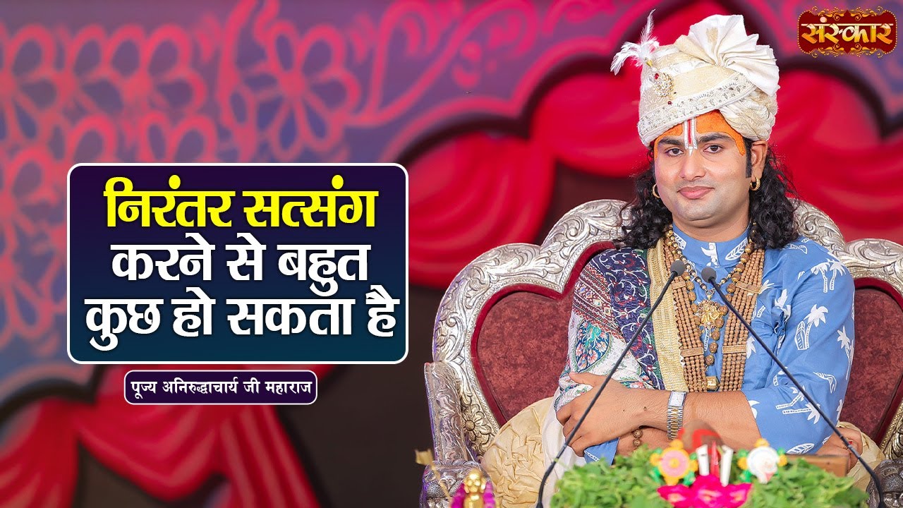 निरंतर सत्संग करने से बहुत कुछ हो सकता है || Aniruddhacharya Ji Ke Pravachan | Sanskar TV