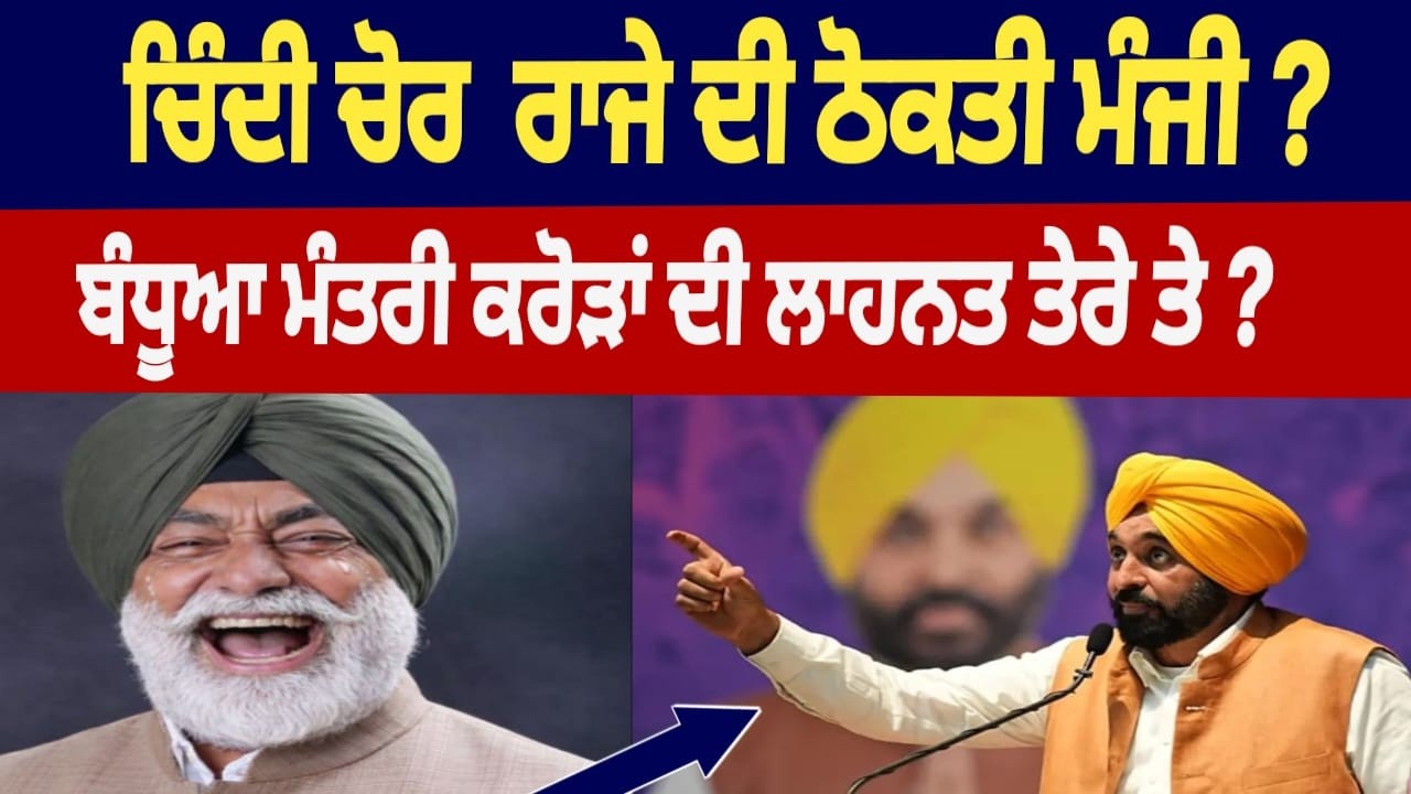 ਚਿੰਦੀ ਚੋਰ ਰਾਜੇ ਦੀ ਠੋਕਤੀ ਮੰਜੀ ? ਬੰਧੂਆ ਮੰਤਰੀ ਕਰੋੜਾਂ ਦੀ ਲਾਹਨਲ ਤੇਰੇ ਤੇ ?