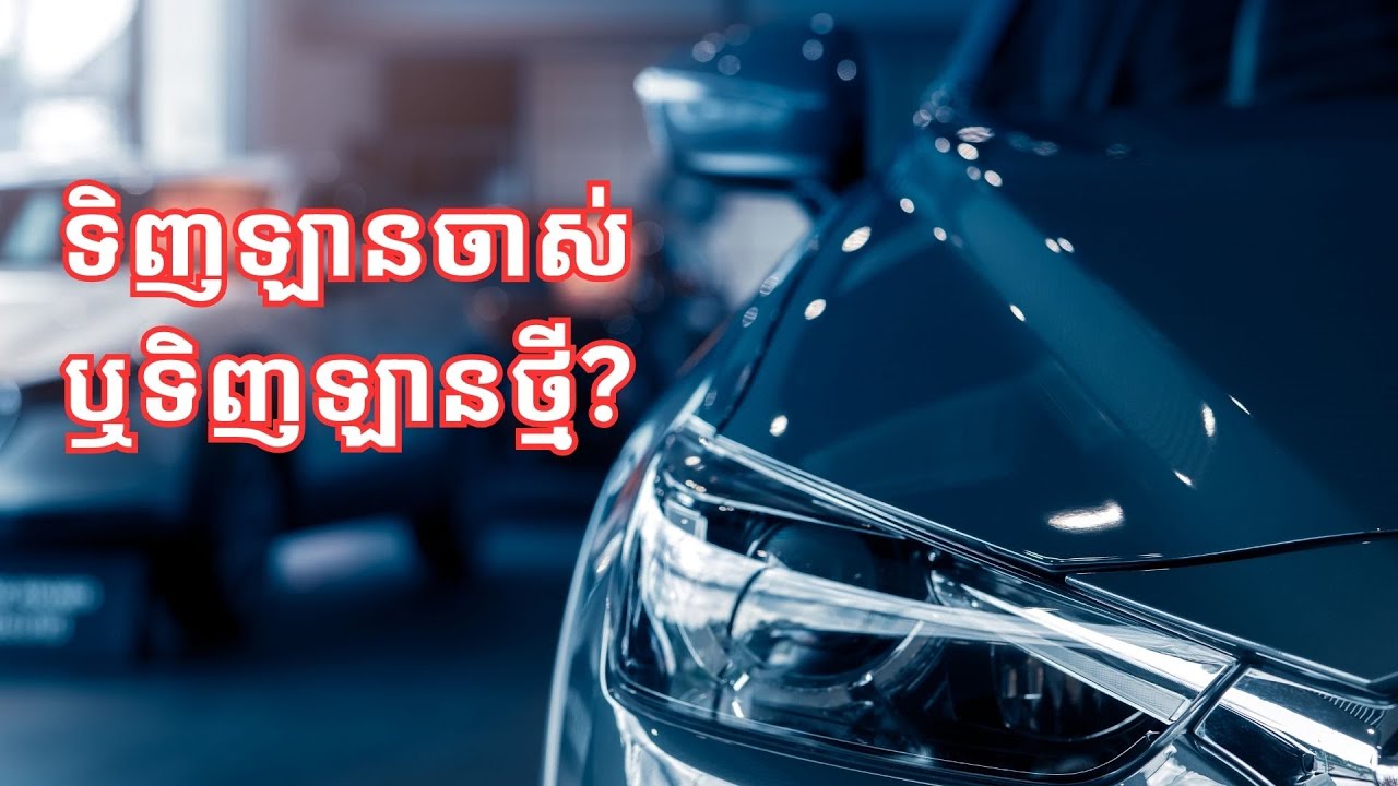 ស្វែង​យល់អំពី រឿងទិញ​ឡាន​ចាស់​ ឬឡាន​ថ្មី? /New Car or Old one?