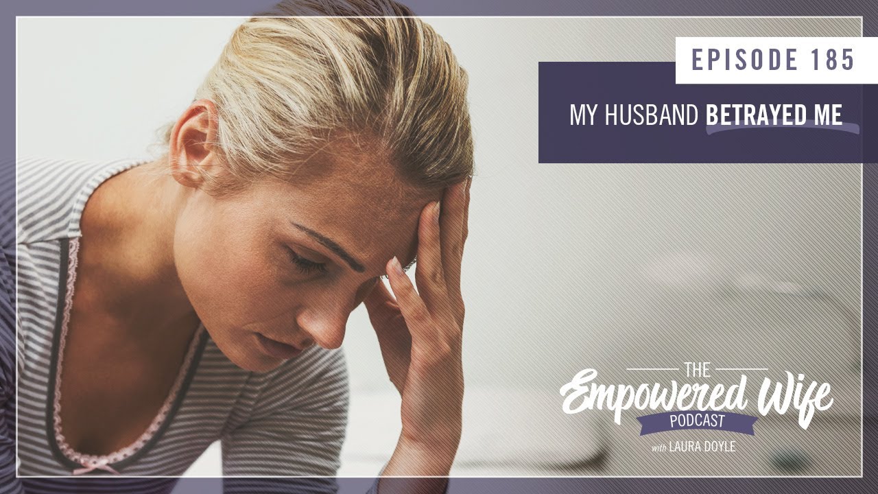 My Husband Betrayed Me - Empowered Wife Podcast with Laura Doyle EP# 185