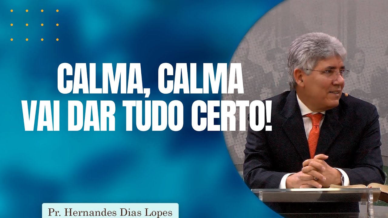 CALMA, CALMA, VAI DAR TUDO CERTO! I Rev Hernandes Dias Lopes