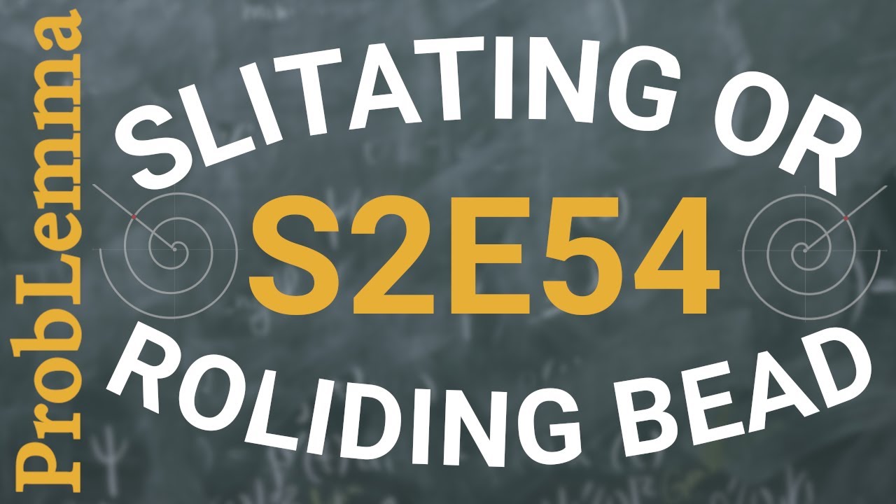 S2E54: Slitating or roliding bead