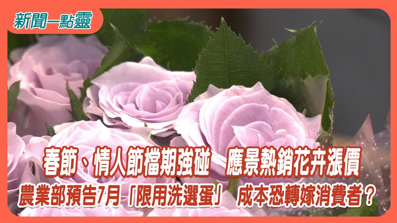 【新聞一點靈】春節、情人節檔期強碰　應景熱銷花卉漲價　 農業部預告7月「限用洗選蛋」 成本恐轉嫁消費者？