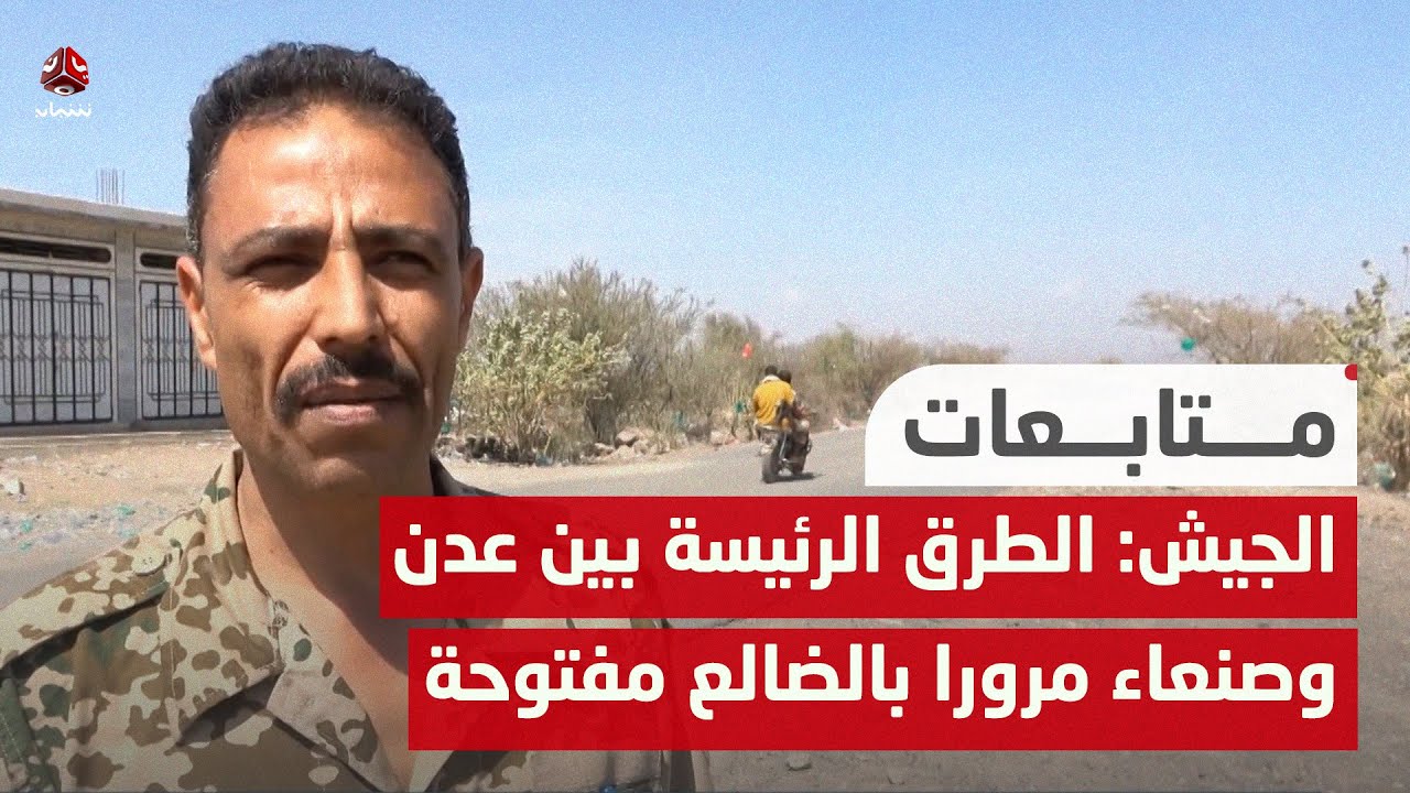 الجيش: الطرق الرئيسة الواصلة بين عدن وصنعاء مرورا بالضالع مفتوحة