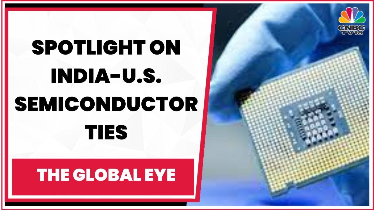India-U.S. Semiconductor Partnership | The Global Eye | CNBC-TV18