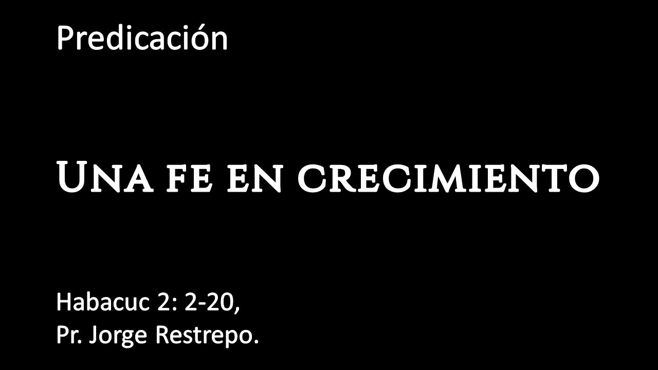 Habacuc 2:2-20, Una fe en crecimiento, Pr. Jorge Restrepo.