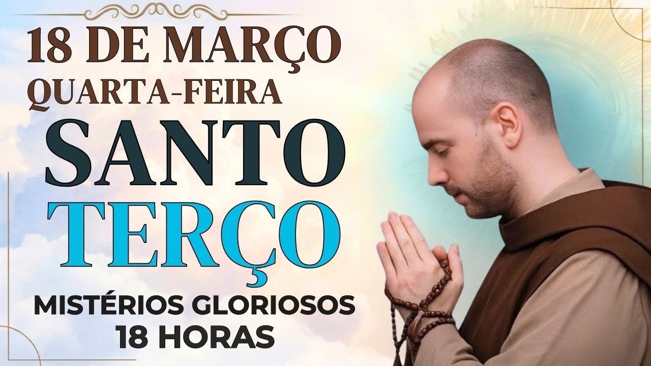 TERÇO DE HOJE  - 18/03/2026 - QUARTA FEIRA: MISTÉRIOS GLORIOSOS - 18 HORAS | SANTO TERÇO