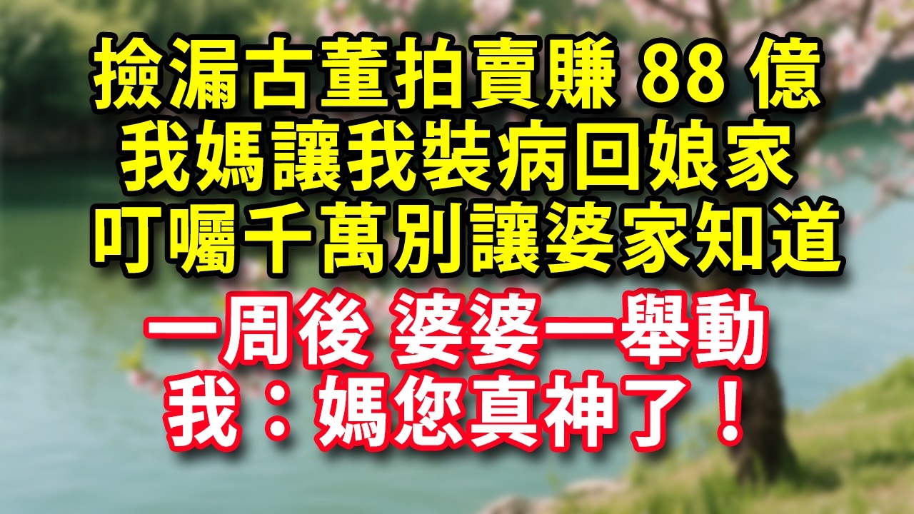 撿漏古董拍賣賺88億 我媽讓我裝病回娘家 叮囑千萬別讓婆家知道  一周後 婆婆一舉動 我：媽您真神了！#人生感悟 #健康 #情感故事 #婚姻經營 #老年生活 #家庭 #故事
