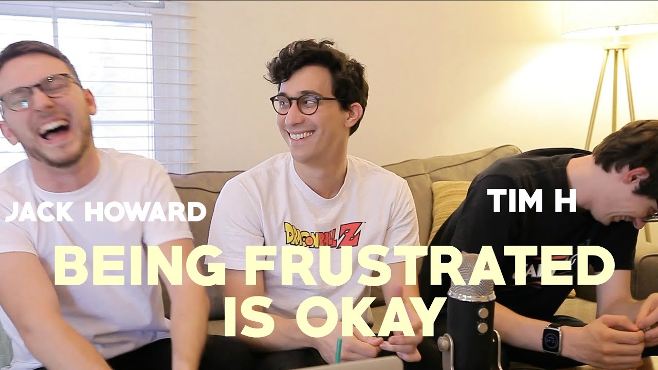 Being frustrated is okay - with JACK HOWARD & TIM H