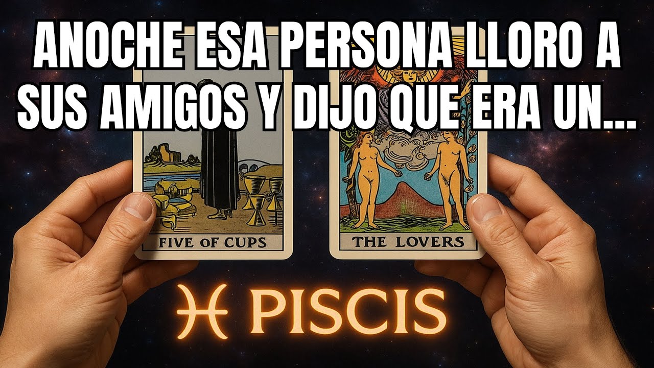 PISCIS♓ANOCHE, TU PERSONA SE DERRUMBÓ ANTE SUS AMIGOS Y LLORÓ, Y DIJO ESCUCHA, 