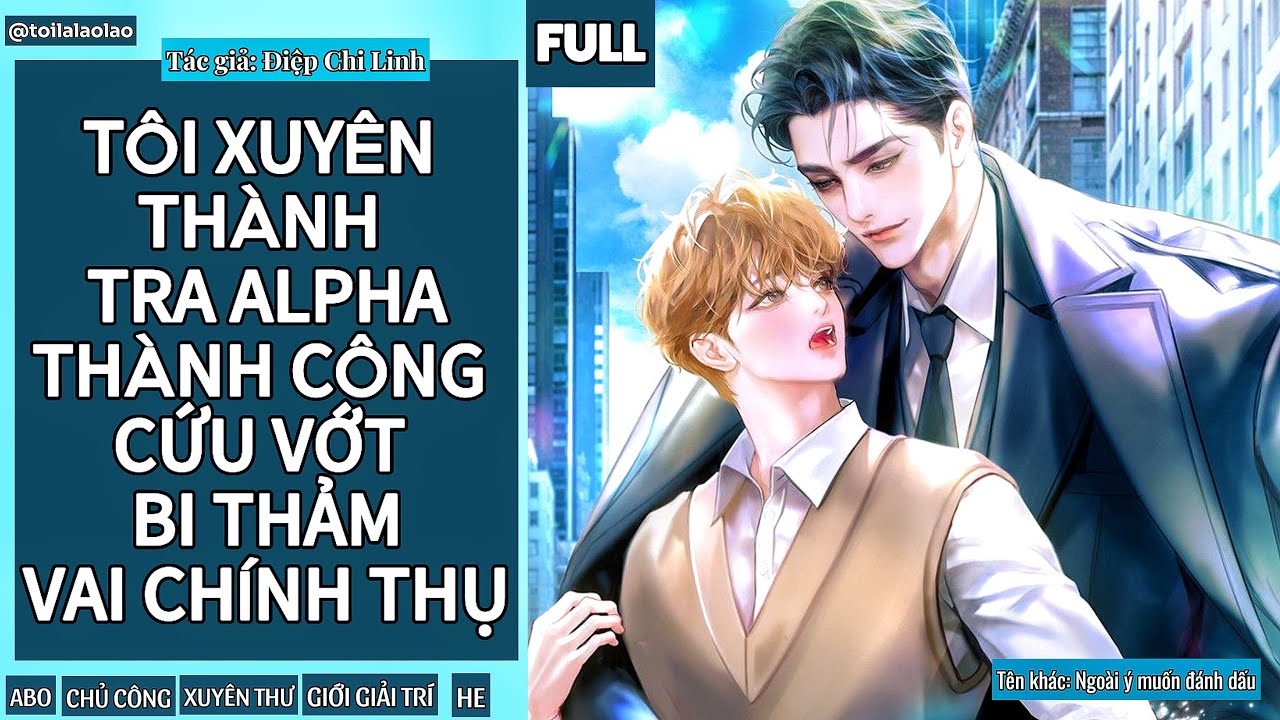[Tóm tắt đam mỹ] TÔI XUYÊN THÀNH TRA ALPHA THÀNH CÔNG CỨU VỚT BI THẢM VAI CHÍNH THỤ (FULL)