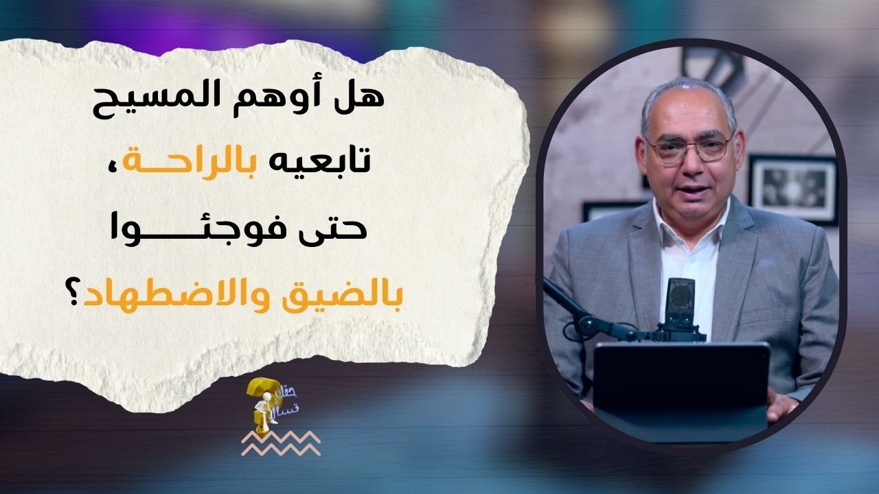 هل أوهم المسيح تابعيه بالراحة، حتى فوجئوا بالضيق والاضطهاد؟| حقك تسأل - الأخ عياد ظريف | حلقة ٩٦٥