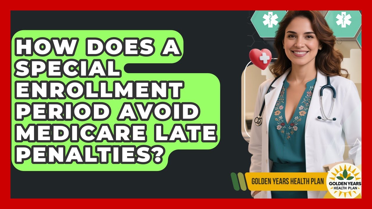 How Does A Special Enrollment Period Avoid Medicare Late Penalties? - Golden Years Health Plan
