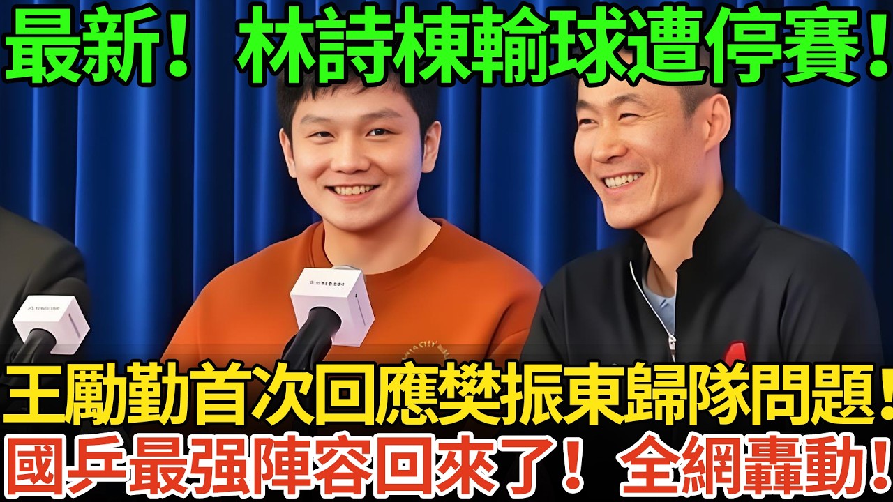 最新！林詩棟1年無冠遭停賽！王勵勤首次回應樊振東歸隊問題！國乒最强陣容回來了！全網轟動！