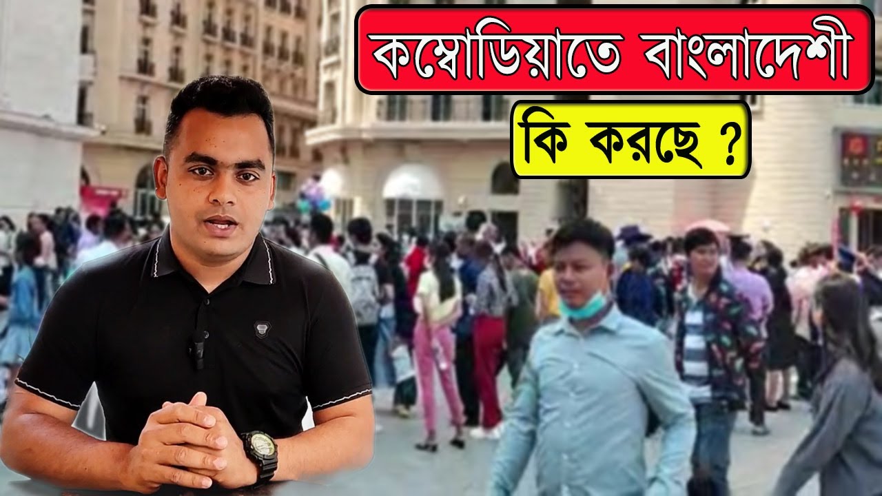 কম্বোডিয়া তে বাংলাদেশী কি করছে । Bangladeshi in Cambodia