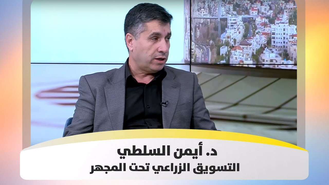 د. أيمن ‏السلطي – التسويق الزراعي تحت المجهر - هذا الصباح