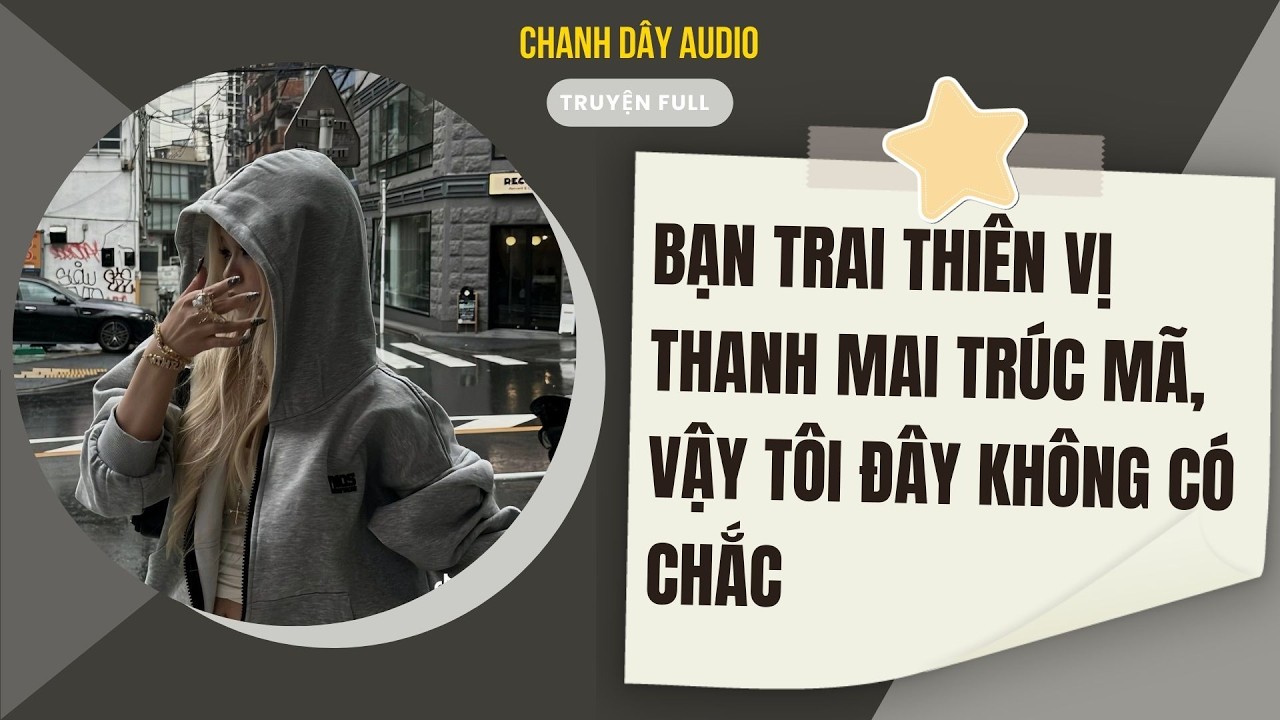 [Truyện audio] BẠN TRAI THIÊN VỊ THANH MAI TRÚC MÃ, VẬY TÔI ĐÂY KHÔNG CÓ CHẮC (full)