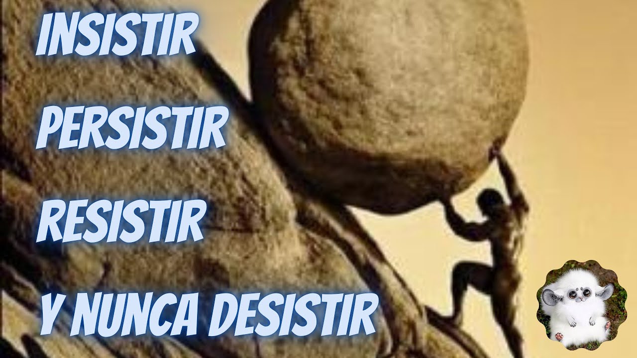 Insistir, persistir, resistir y nunca desistir