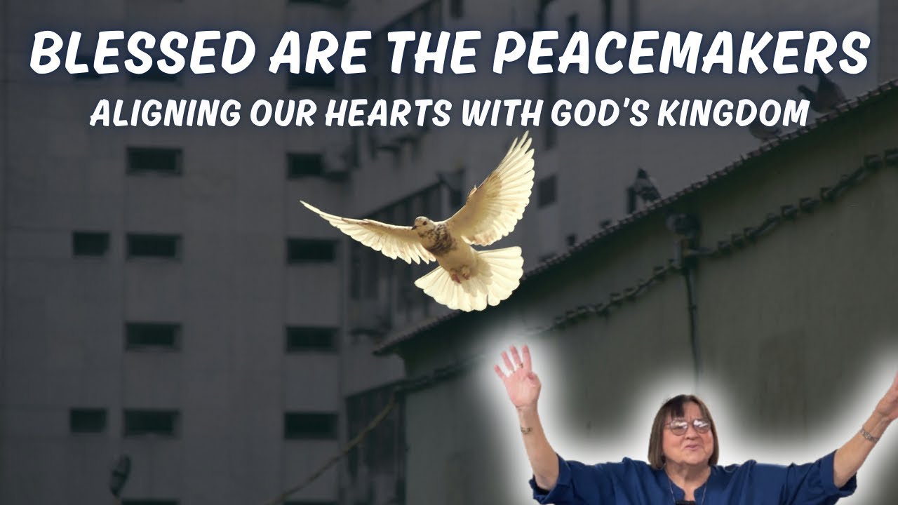 Blessed Are the Peacemakers - Aligning Our Hearts with God’s Kingdom -  Matthew 5:1–12