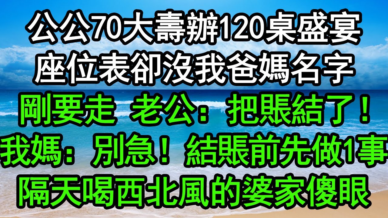 公公70大壽辦120桌盛宴，座位表卻沒我爸媽名字，剛要走 老公：把賬結了！我媽：別急！結賬前先做1事，隔天喝西北風的婆家傻眼#深夜淺讀 #為人處世 #生活經驗 #情感故事