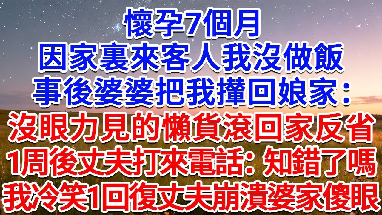 懷孕7個月，因家裏來客人我沒做飯，事後婆婆把我攆回娘家：沒眼力見的懶貨滾回家反省！1周後丈夫打來電話：知錯了嗎？我冷笑1回復丈夫崩潰婆家傻眼！#為人處世 #生活經驗 #情感故事 #故事 #小說