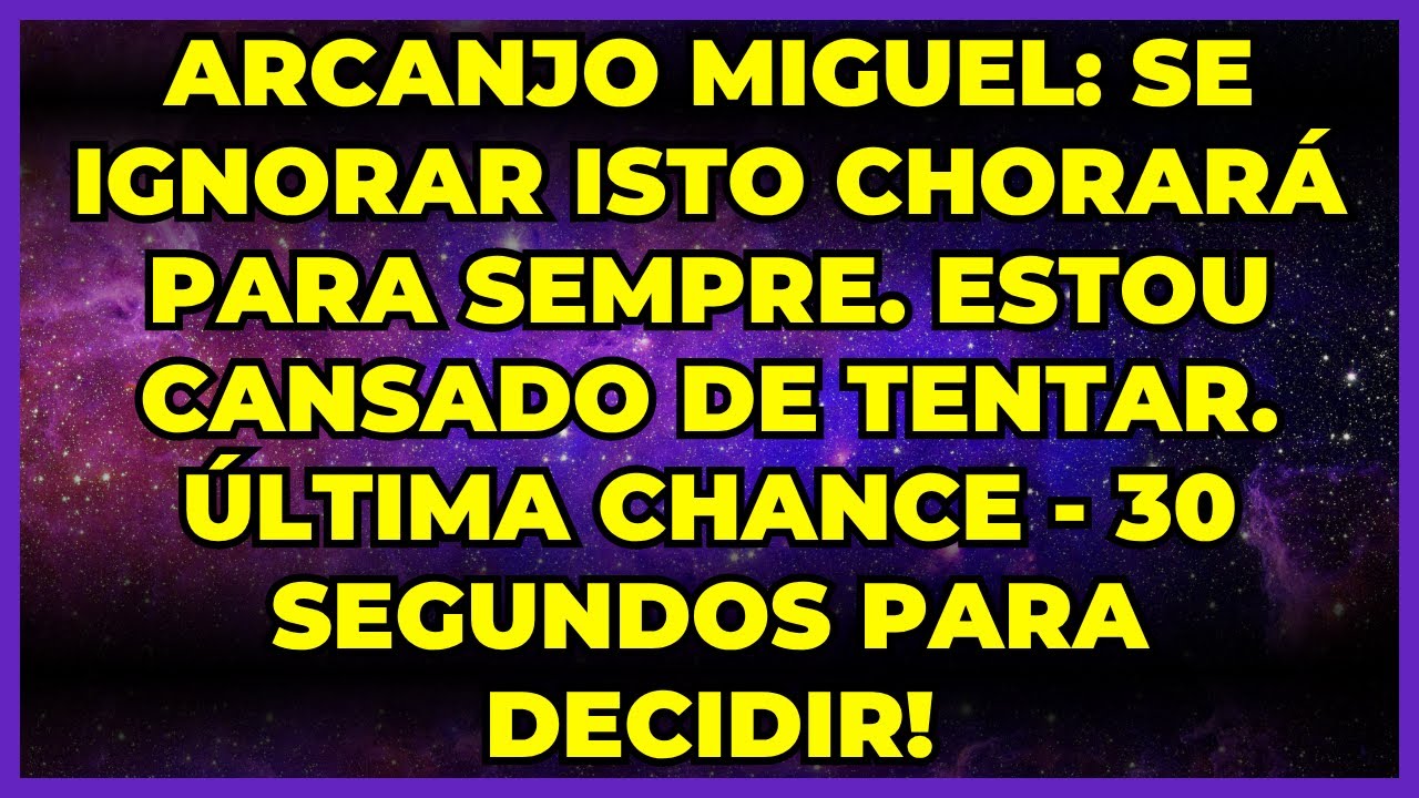 🔥 ARCANJO MIGUEL: SE IGNORAR ISTO CHORARÁ PARA SEMPRE. ESTOU CANSADO DE TENTAR. ÚLTIMA CHANCE