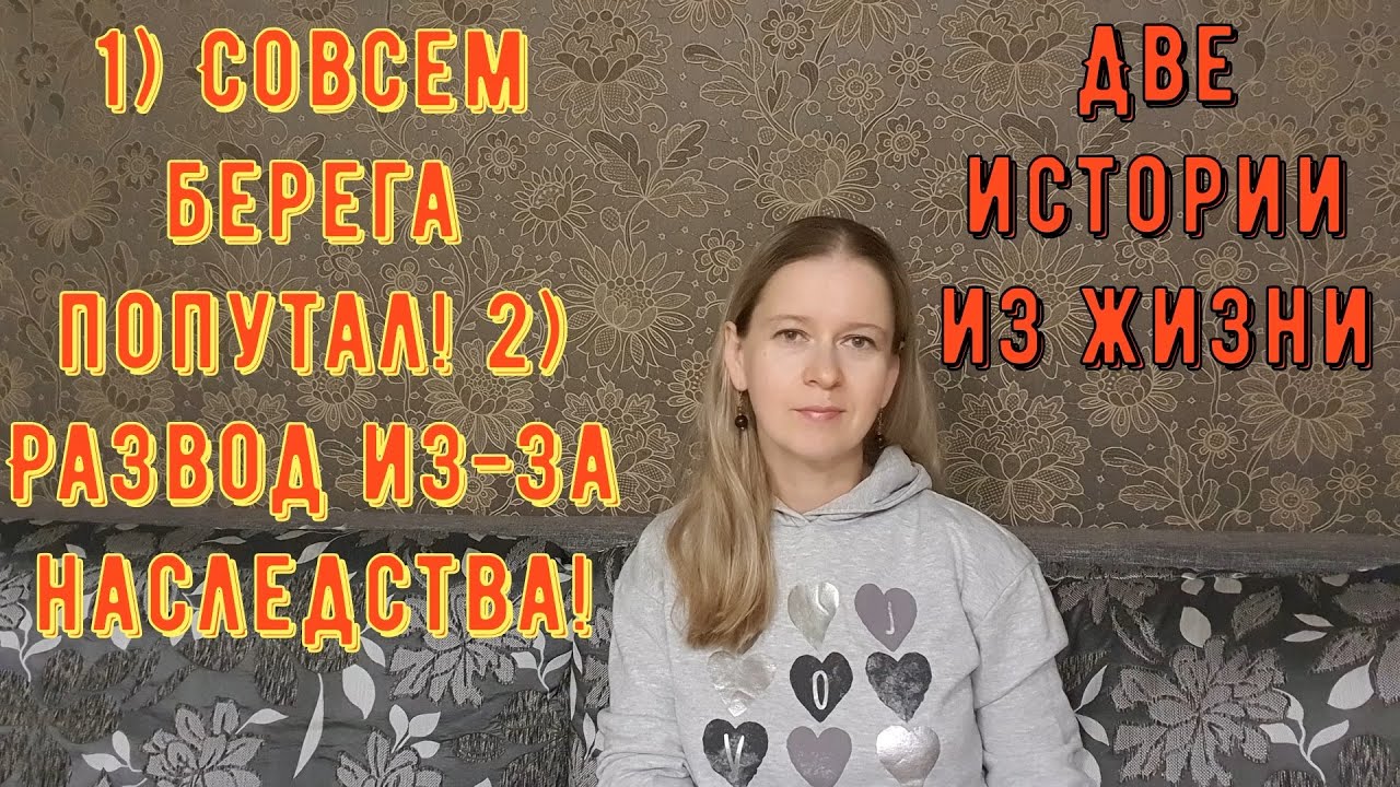 1) Совсем берега попутал! 2) Развод из-за наследства! Две Истории из жизни. Про РСП, сайты знакомств