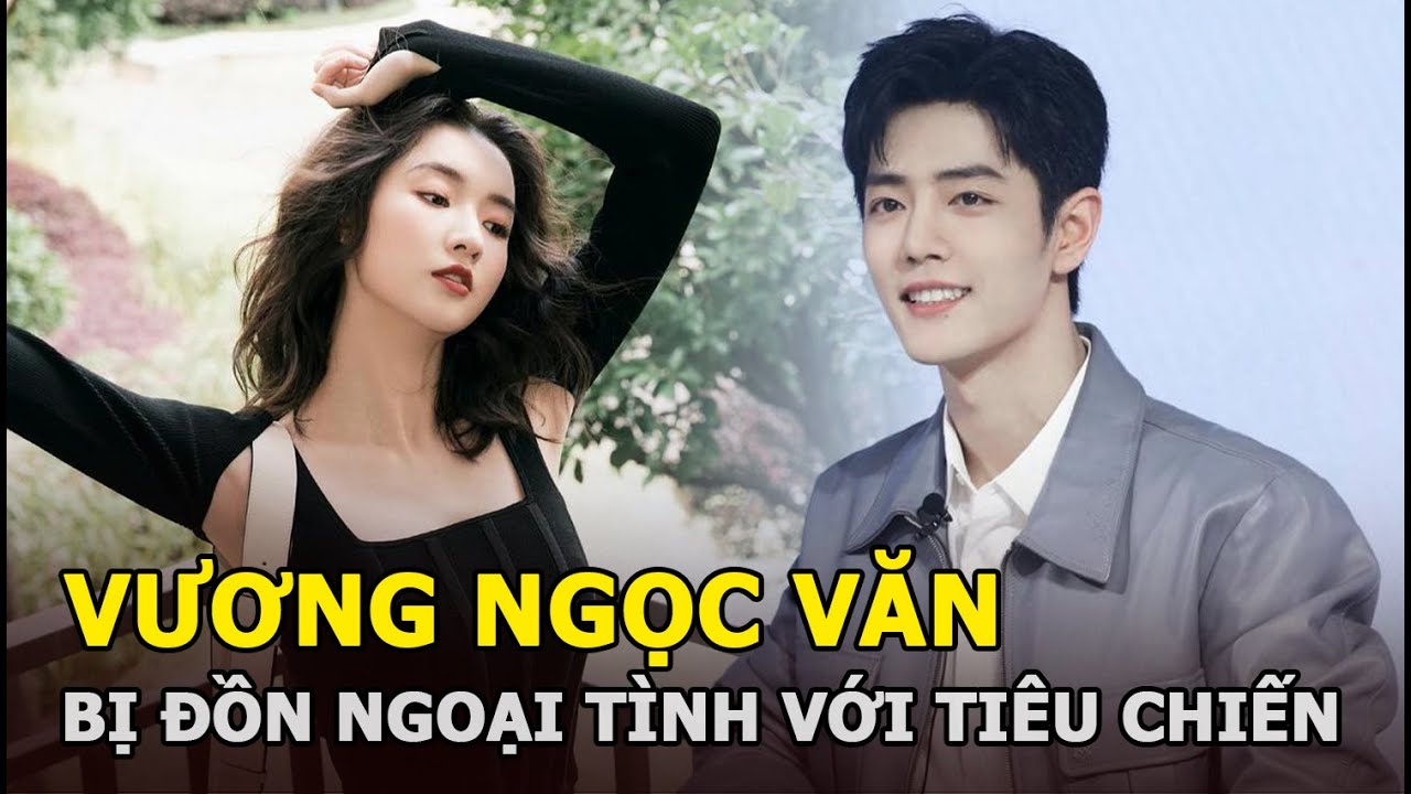 Vương Ngọc Văn: Nữ diễn viên tay ngang, tình trường phức tạp, từng bị đồn ngoại tình với Tiêu Chiến