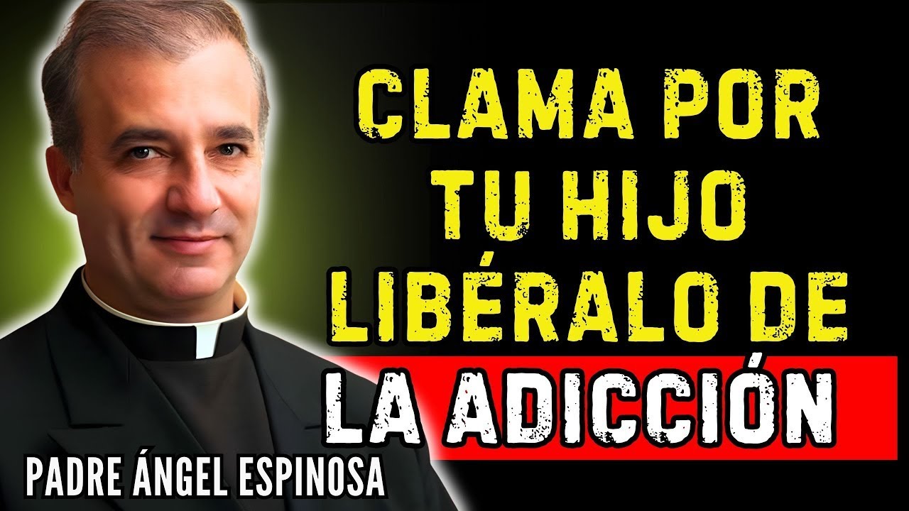 CLAMA POR TU HIJO: LIBÉRALO DE LA ADICCIÓN con esta ORACIÓN | Padre Ángel Espinosa