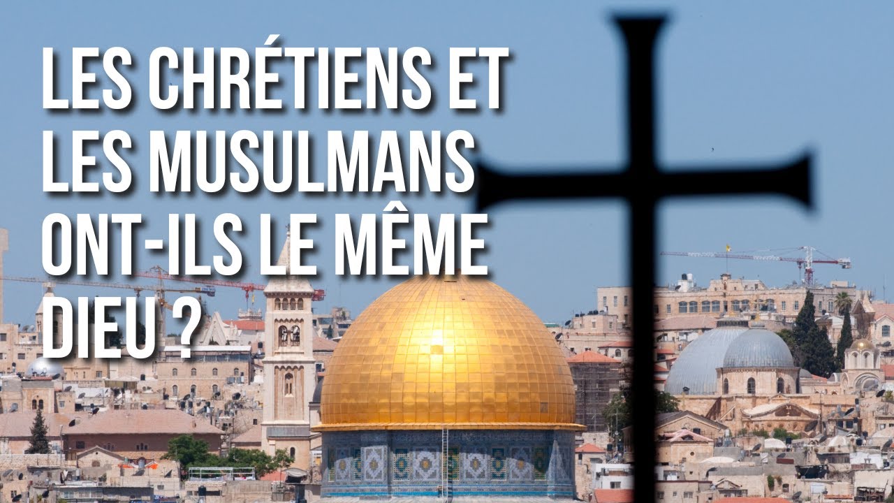 LES CHRÉTIENS ET LES MUSULMANS ONT-ILS LE MÊME DIEU ?