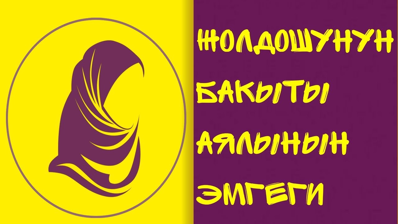 ЖОЛДОШУНУН  БАКЫТЫ-АЯЛЫНЫН ЭМГЕГИ