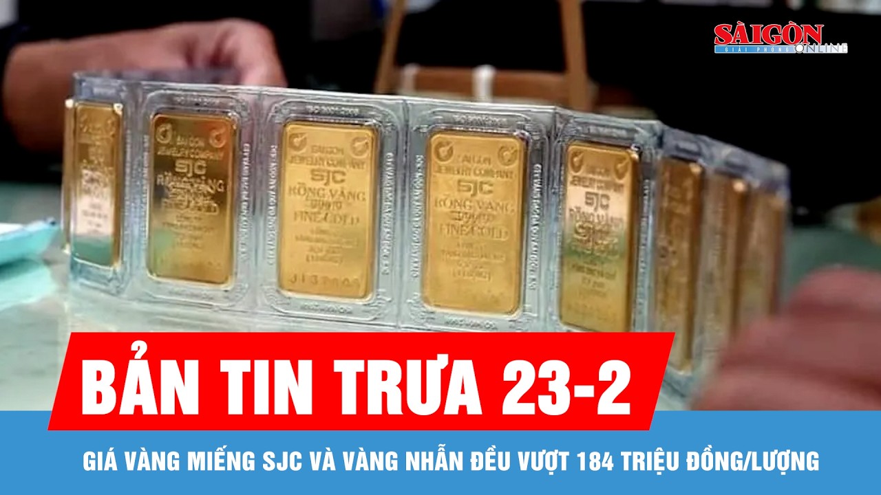 Bản tin trưa 23-2: Giá vàng miếng SJC và vàng nhẫn đều vượt 184 triệu đồng/lượng