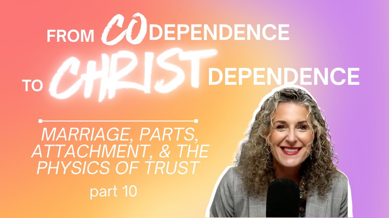 From Codependence to Christ Dependence | Part 10 Marriage, Parts, Attachment and Trust Ep.58