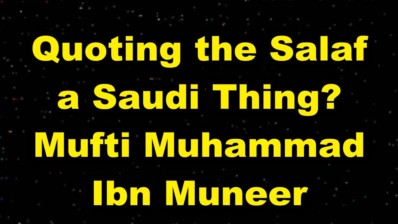 Quoting the Salaf a Saudi Thing? - Mufti Ibn Muneer