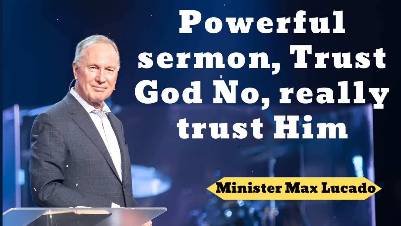 Powerful sermon, Trust God No, really trust Him- Minister Max Lucado