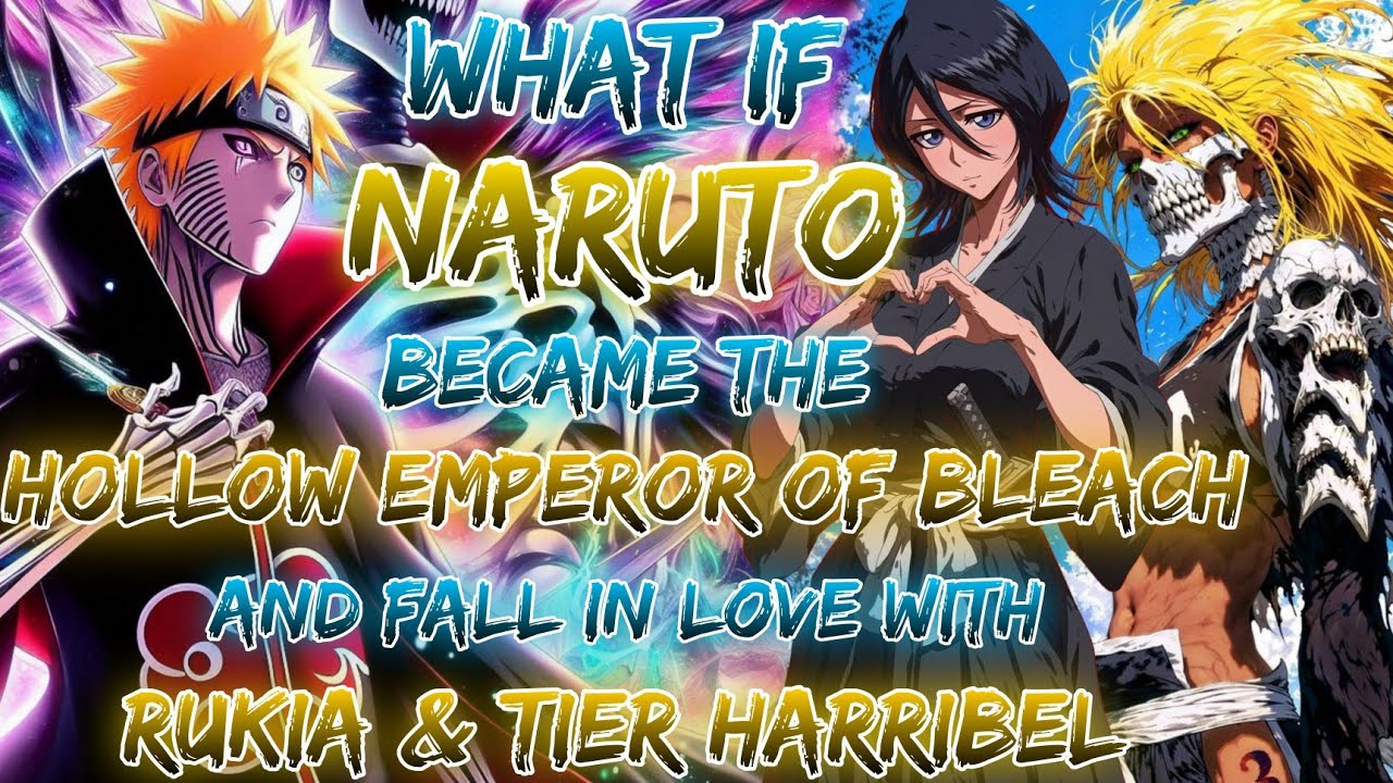 What If Naruto Became The Hollow Emperor Of Bleach And Fall In Love With Rukia & Tier Harribel