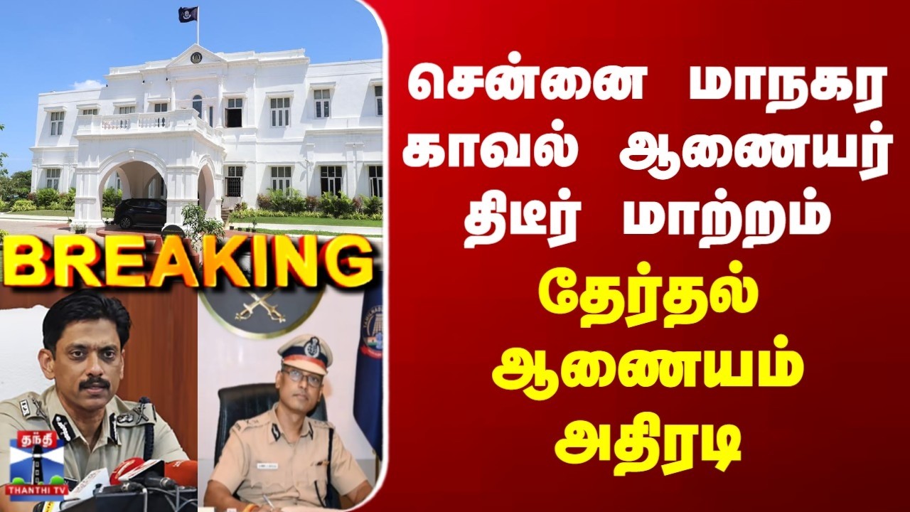 Breaking | Chennai | Police | சென்னை மாநகர காவல் ஆணையர் திடீர் மாற்றம் | தேர்தல் ஆணையம் அதிரடி